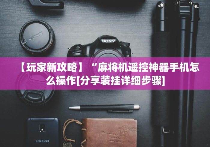 【玩家新攻略】“麻将机遥控神器手机怎么操作[分享装挂详细步骤]