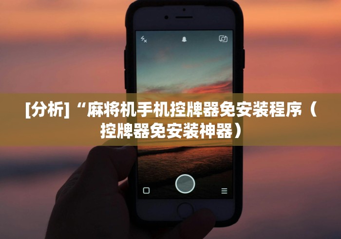 [分析]“麻将机手机控牌器免安装程序（控牌器免安装神器）