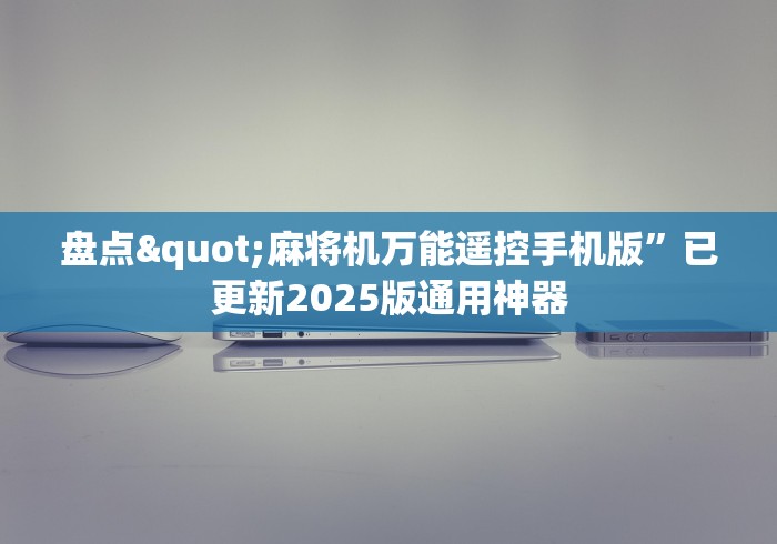 盘点"麻将机万能遥控手机版”已更新2025版通用神器 盘点"麻将机万能遥控手机版”已更新2025版通用神器