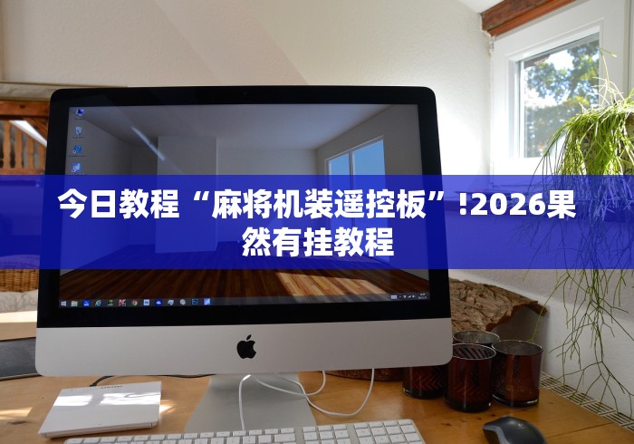 今日教程“麻将机装遥控板”!2026果然有挂教程 今日教程“麻将机装遥控板”!2026果然有挂教程