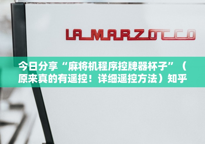 今日分享“麻将机程序控牌器杯子”(原来真的有遥控!详细遥控方法)知乎 今日分享“麻将机程序控牌器杯子”(原来真的有遥控!详细遥控方法)知乎