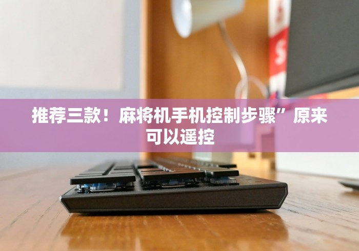 推荐三款！麻将机手机控制步骤”原来可以遥控