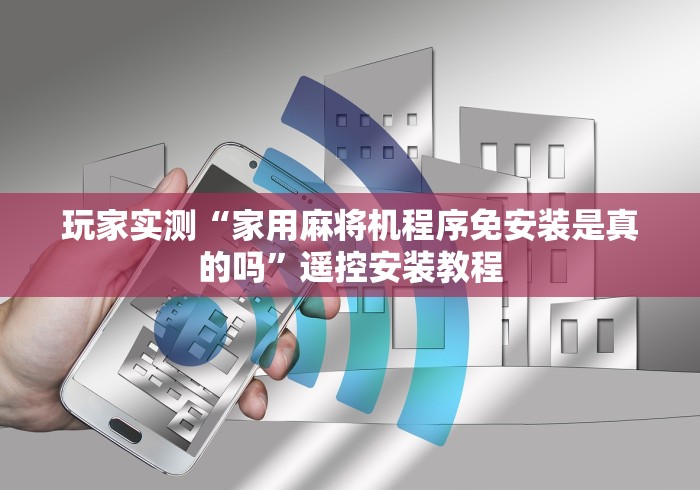 玩家实测“家用麻将机程序免安装是真的吗”遥控安装教程 玩家实测“家用麻将机程序免安装是真的吗”遥控安装教程