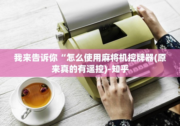 我来告诉你“怎么使用麻将机控牌器(原来真的有遥控)-知乎 我来告诉你“怎么使用麻将机控牌器(原来真的有遥控)-知乎