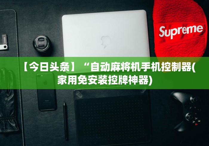 【今日头条】“自动麻将机手机控制器(家用免安装控牌神器)