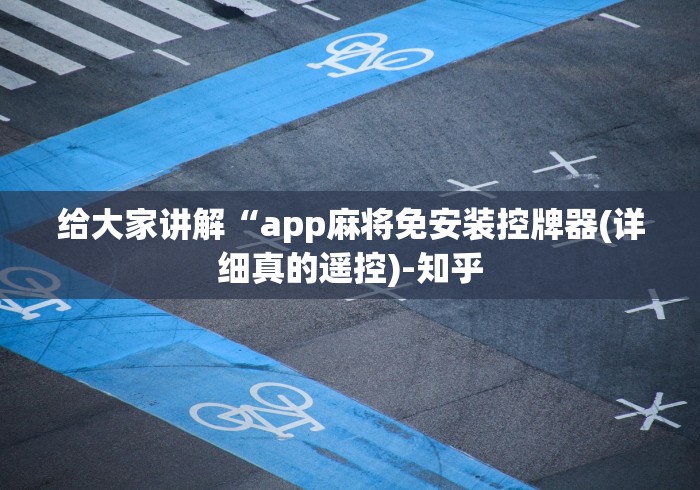 给大家讲解“app麻将免安装控牌器(详细真的遥控)-知乎