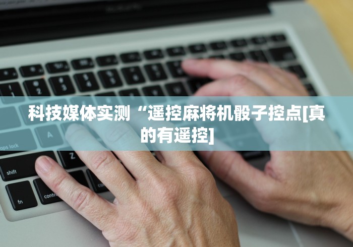 科技媒体实测“遥控麻将机骰子控点[真的有遥控]