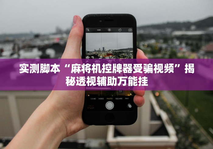 实测脚本“麻将机控牌器受骗视频”揭秘透视辅助万能挂