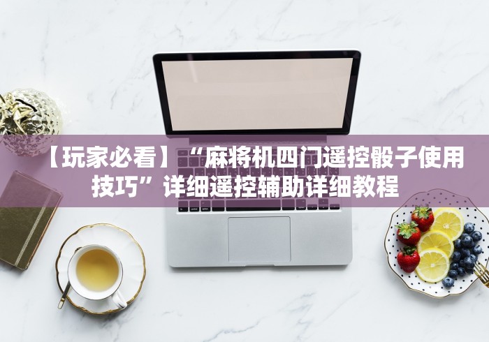 【玩家必看】“麻将机四门遥控骰子使用技巧”详细遥控辅助详细教程