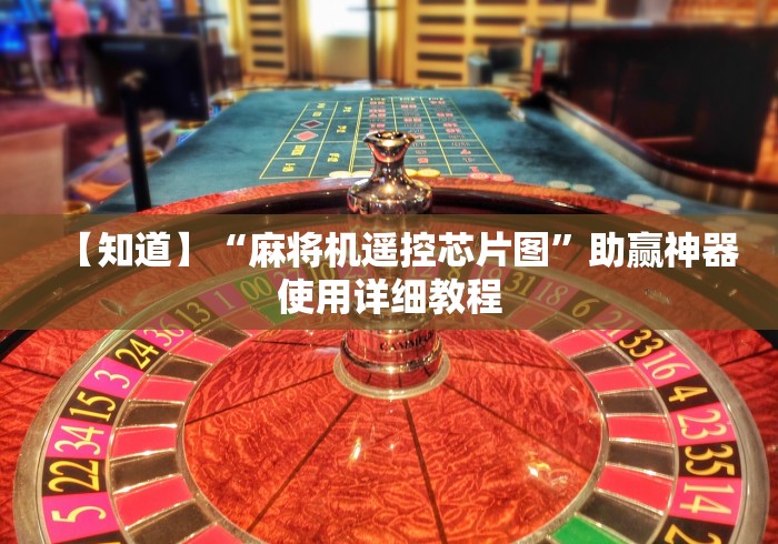 【知道】“麻将机遥控芯片图”助赢神器使用详细教程 【知道】“麻将机遥控芯片图”助赢神器使用详细教程
