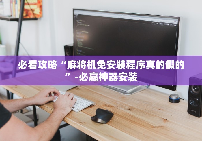 必看攻略“麻将机免安装程序真的假的”-必赢神器安装