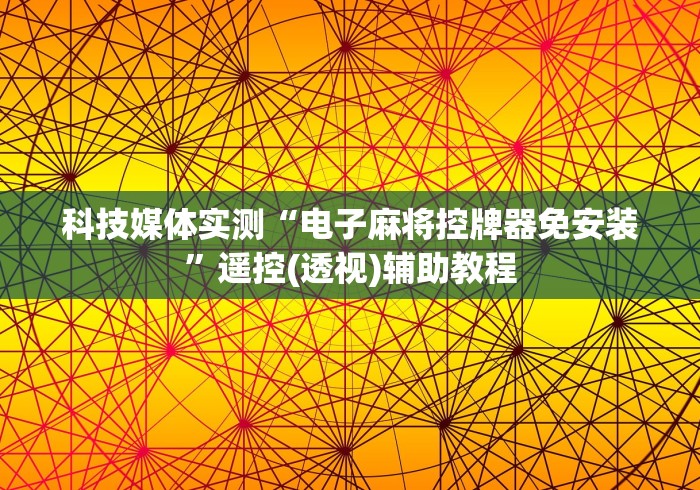 科技媒体实测“电子麻将控牌器免安装”遥控(透视)辅助教程