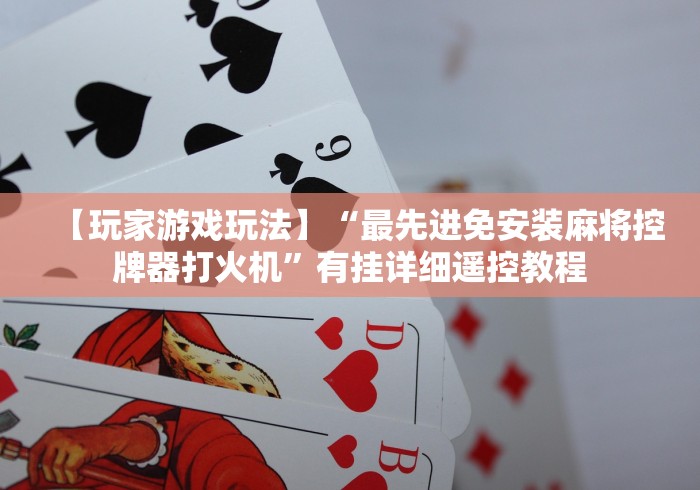 【玩家游戏玩法】“最先进免安装麻将控牌器打火机”有挂详细遥控教程
