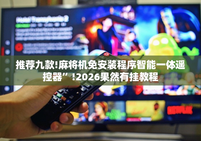 推荐九款!麻将机免安装程序智能一体遥控器”!2026果然有挂教程