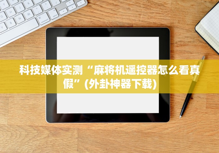 科技媒体实测“麻将机遥控器怎么看真假”(外卦神器下载)