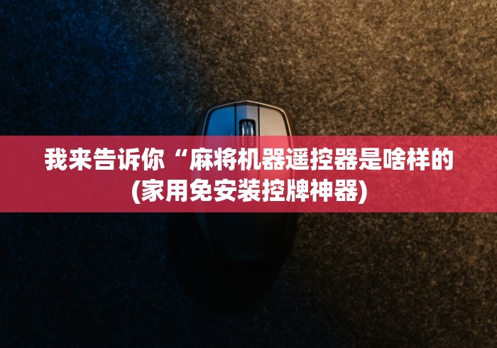 我来告诉你“麻将机器遥控器是啥样的(家用免安装控牌神器)