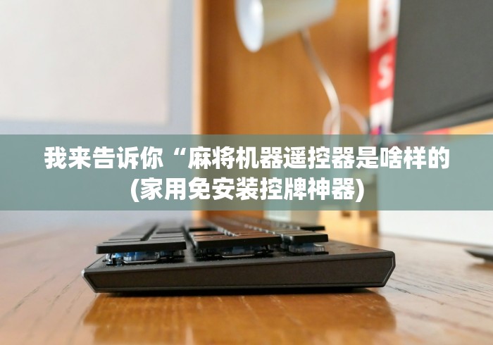 专家分析“昆明哪里有卖遥控麻将机”已更新2025版通用神器