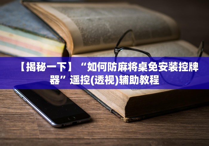 【揭秘一下】“如何防麻将桌免安装控牌器”遥控(透视)辅助教程 【揭秘一下】“如何防麻将桌免安装控牌器”遥控(透视)辅助教程