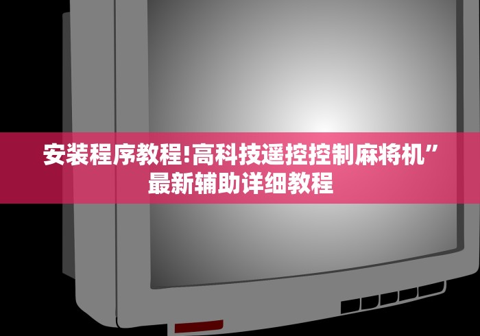 安装程序教程!高科技遥控控制麻将机”最新辅助详细教程 安装程序教程!高科技遥控控制麻将机”最新辅助详细教程