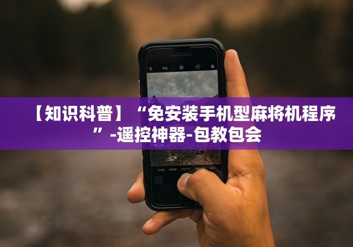 【知识科普】“免安装手机型麻将机程序”-遥控神器-包教包会