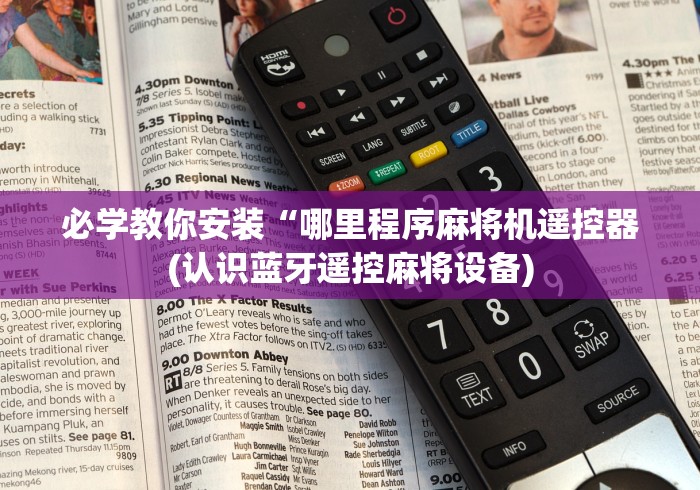 必学教你安装“哪里程序麻将机遥控器(认识蓝牙遥控麻将设备)