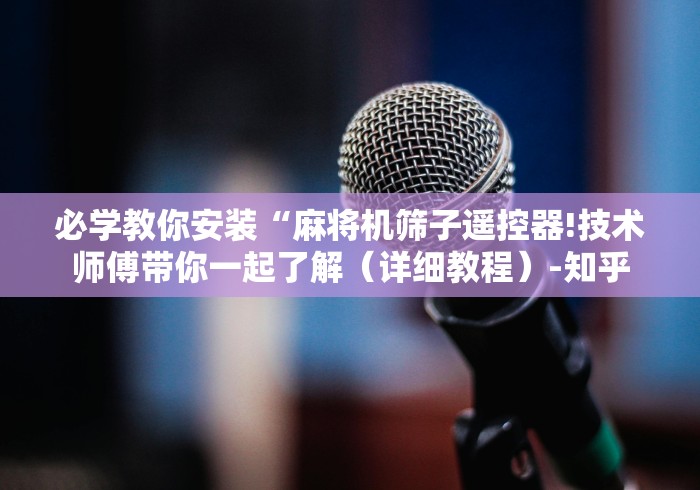 必学教你安装“麻将机筛子遥控器!技术师傅带你一起了解（详细教程）-知乎