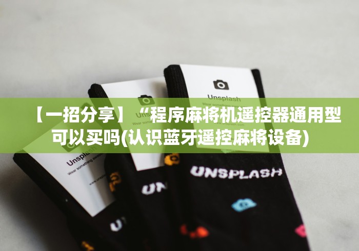 【一招分享】“程序麻将机遥控器通用型可以买吗(认识蓝牙遥控麻将设备)