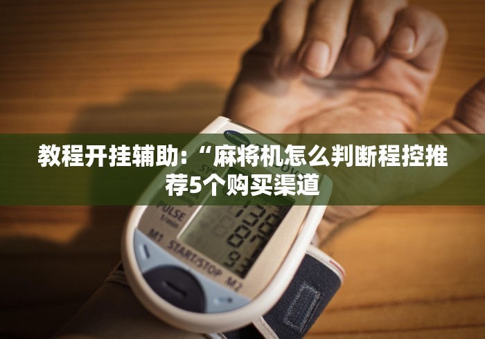 教程开挂辅助:“麻将机怎么判断程控推荐5个购买渠道