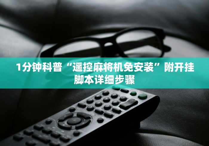 1分钟科普“遥控麻将机免安装”附开挂脚本详细步骤 1分钟科普“遥控麻将机免安装”附开挂脚本详细步骤