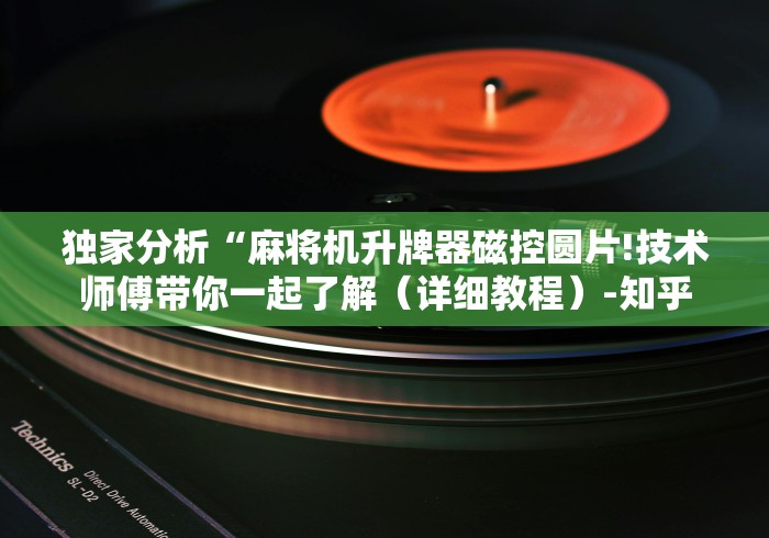 独家分析“麻将机升牌器磁控圆片!技术师傅带你一起了解(详细教程)-知乎 独家分析“麻将机升牌器磁控圆片!技术师傅带你一起了解(详细教程)-知乎