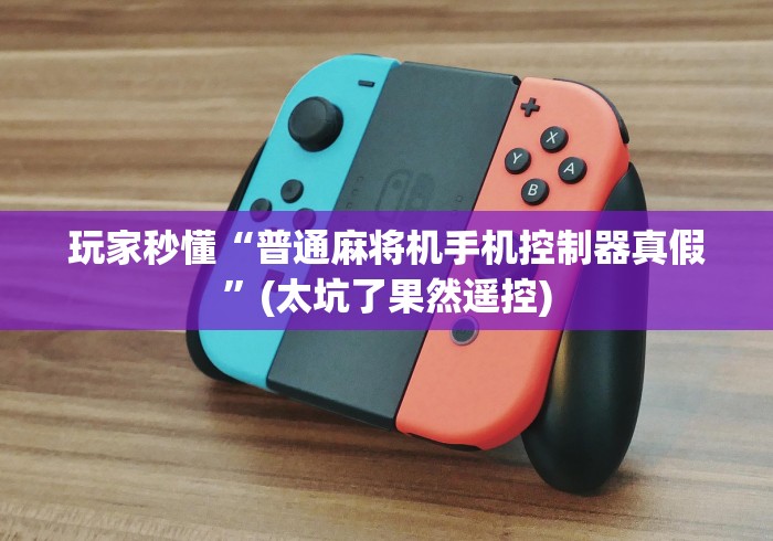 玩家秒懂“普通麻将机手机控制器真假”(太坑了果然遥控)