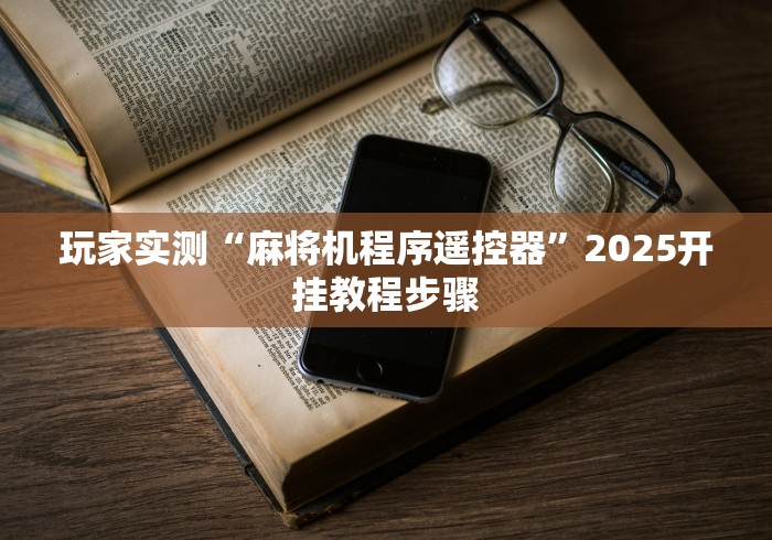 玩家实测“麻将机程序遥控器”2025开挂教程步骤