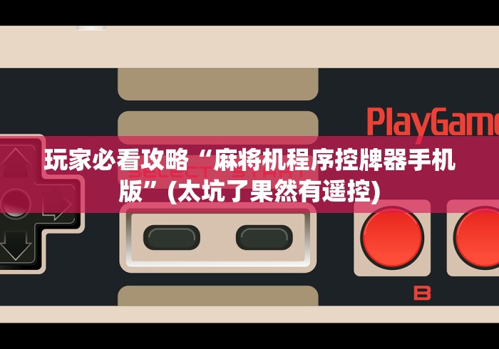 玩家必看攻略“麻将机程序控牌器手机版”(太坑了果然有遥控)