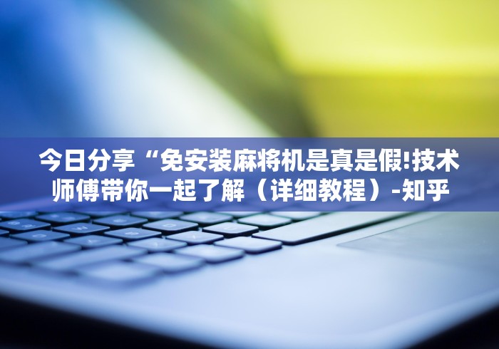 今日分享“免安装麻将机是真是假!技术师傅带你一起了解（详细教程）-知乎