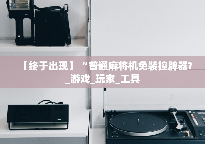 【终于出现】“普通麻将机免装控牌器?_游戏_玩家_工具 【终于出现】“普通麻将机免装控牌器?_游戏_玩家_工具