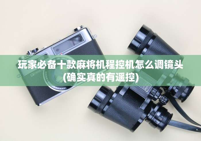 玩家必备十款麻将机程控机怎么调镜头(确实真的有遥控) 玩家必备十款麻将机程控机怎么调镜头(确实真的有遥控)