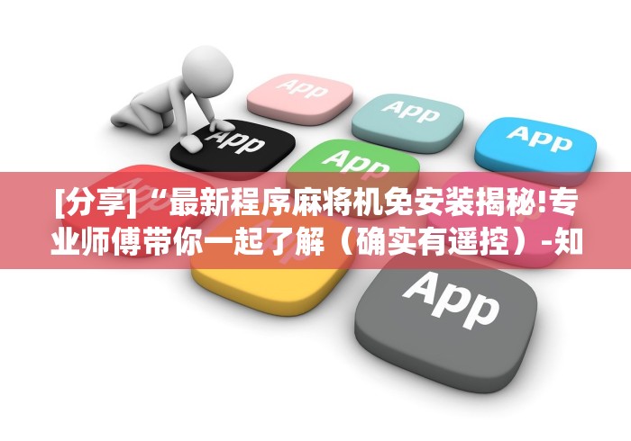 [分享]“最新程序麻将机免安装揭秘!专业师傅带你一起了解（确实有遥控）-知乎