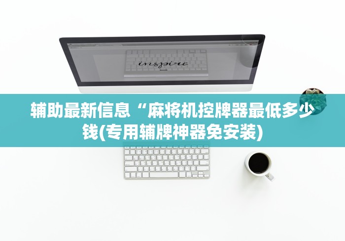 辅助最新信息“麻将机控牌器最低多少钱(专用辅牌神器免安装)