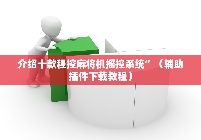 介绍十款程控麻将机摇控系统”（辅助插件下载教程）