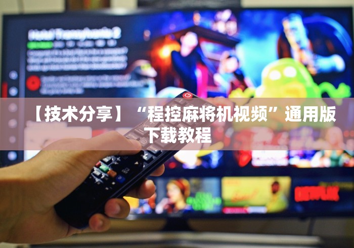 【技术分享】“程控麻将机视频”通用版下载教程