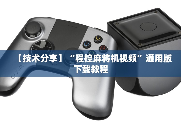 【技术分享】“程控麻将机视频”通用版下载教程