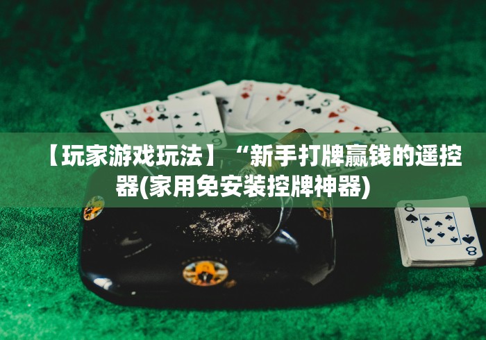 【玩家游戏玩法】“新手打牌赢钱的遥控器(家用免安装控牌神器)