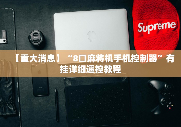 【重大消息】“8口麻将机手机控制器”有挂详细遥控教程 【重大消息】“8口麻将机手机控制器”有挂详细遥控教程