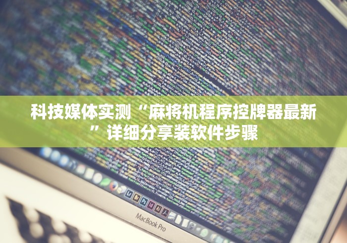 科技媒体实测“麻将机程序控牌器最新”详细分享装软件步骤