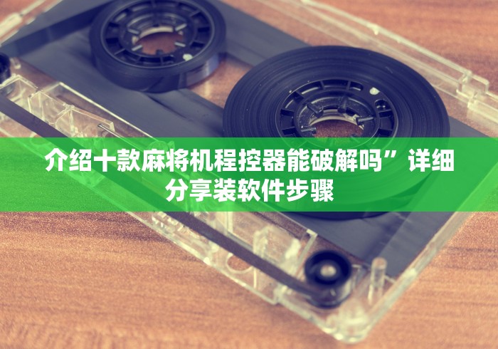 介绍十款麻将机程控器能破解吗”详细分享装软件步骤