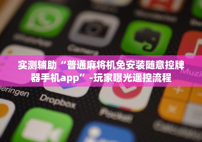 实测辅助“普通麻将机免安装随意控牌器手机app”-玩家曝光遥控流程