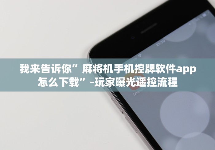 我来告诉你”麻将机手机控牌软件app怎么下载”-玩家曝光遥控流程