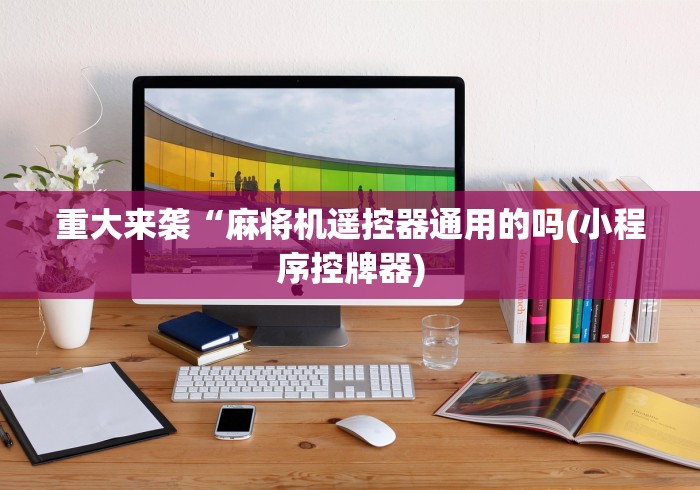 重大来袭“麻将机遥控器通用的吗(小程序控牌器)