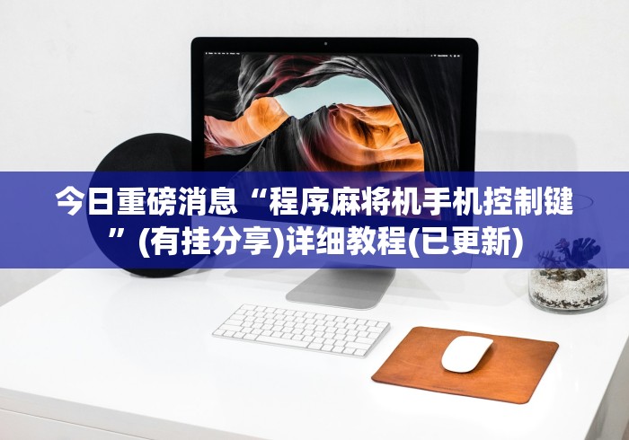 今日重磅消息“程序麻将机手机控制键”(有挂分享)详细教程(已更新)