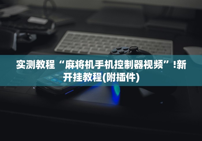 实测教程“麻将机手机控制器视频”!新开挂教程(附插件) 实测教程“麻将机手机控制器视频”!新开挂教程(附插件)